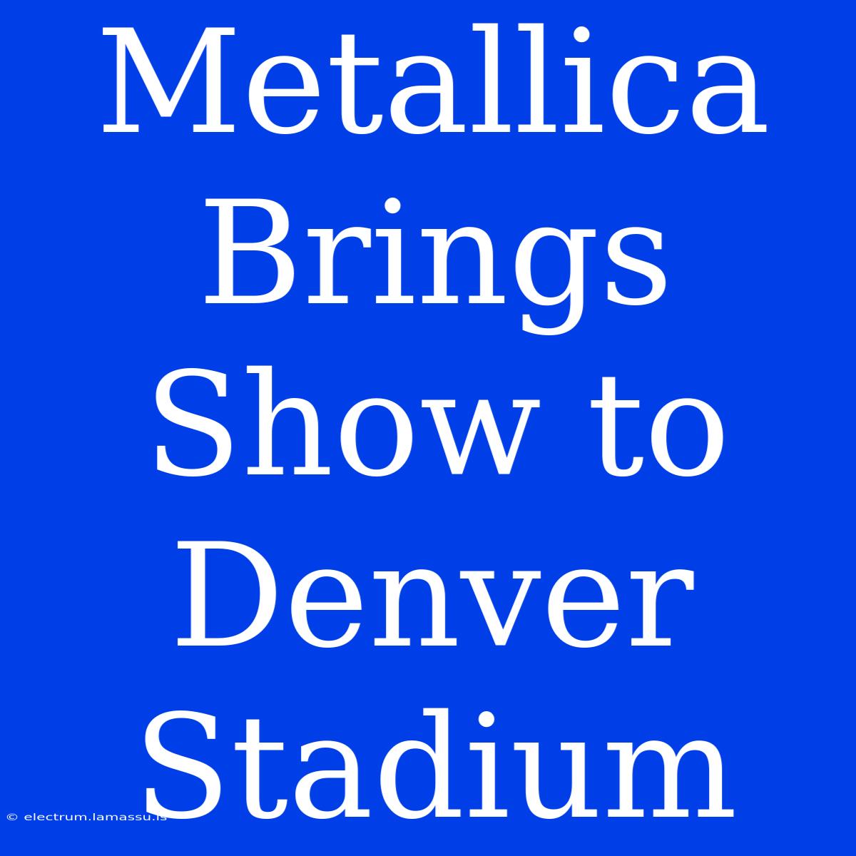 Metallica Brings Show To Denver Stadium