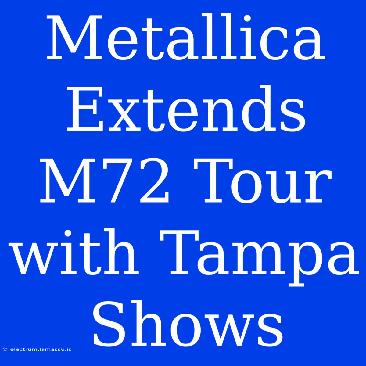 Metallica Extends M72 Tour With Tampa Shows