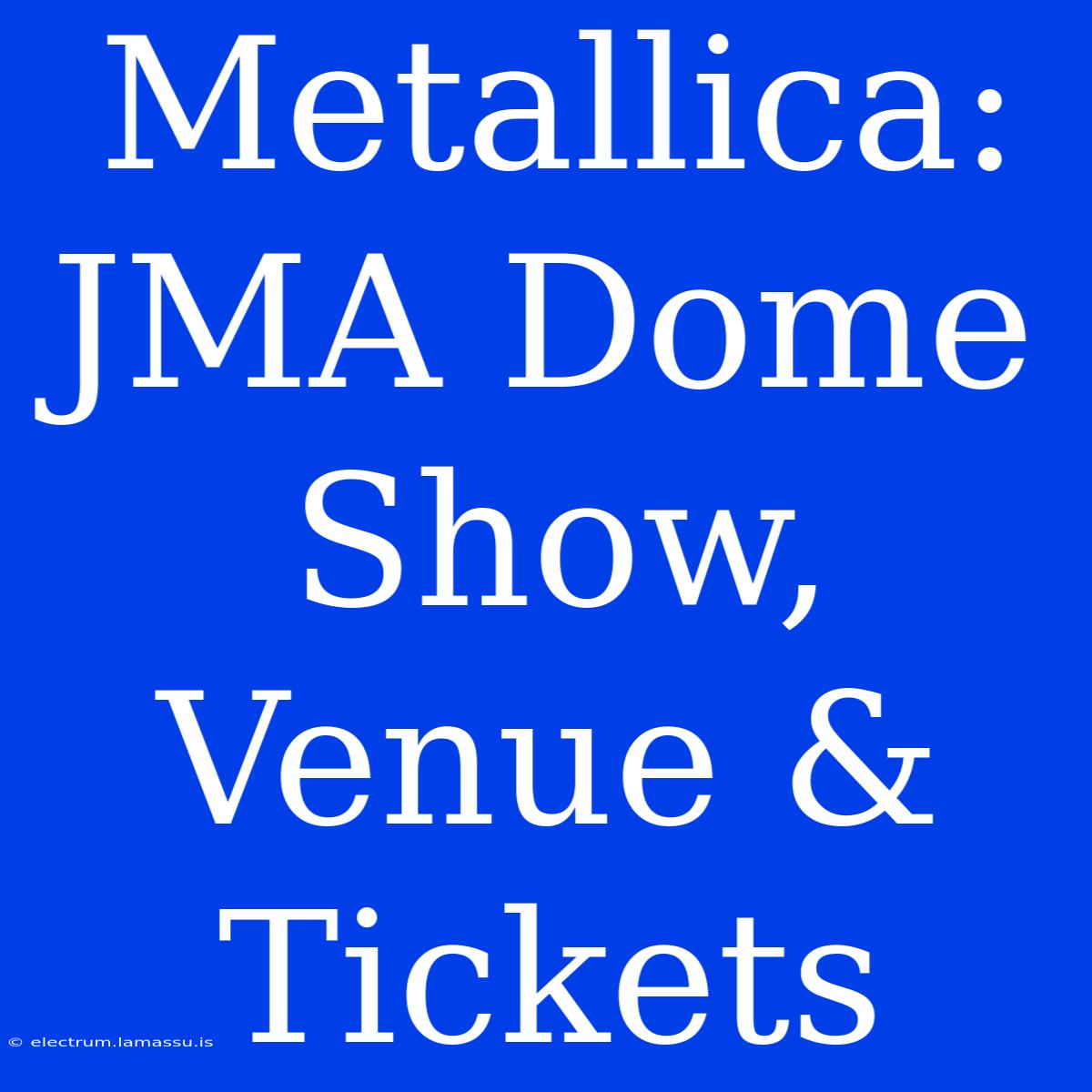 Metallica: JMA Dome Show, Venue & Tickets