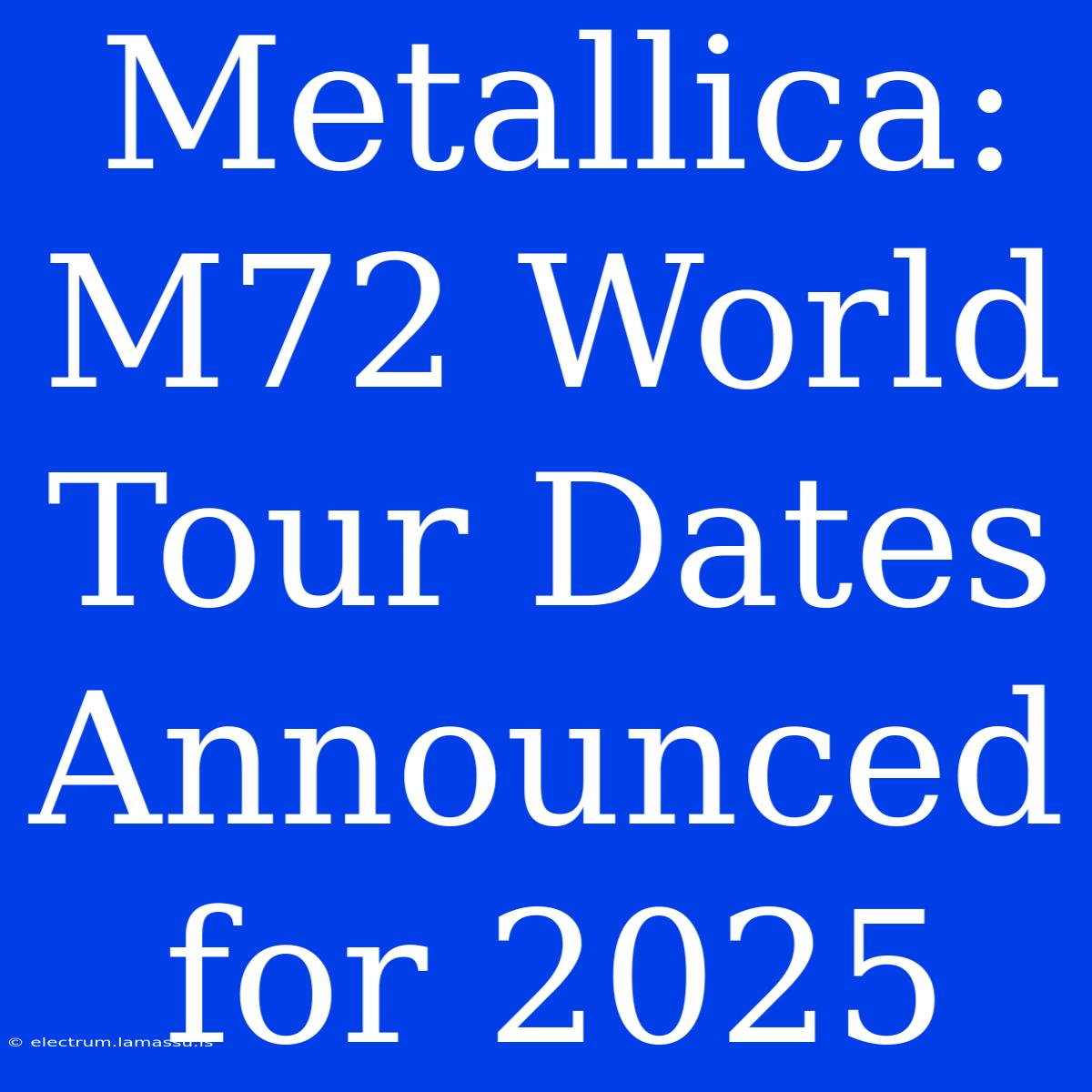 Metallica: M72 World Tour Dates Announced For 2025