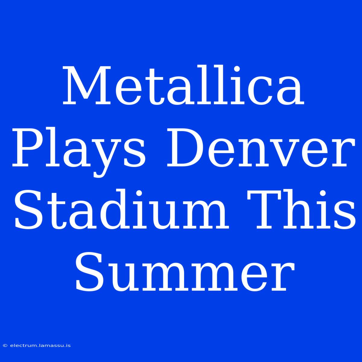 Metallica Plays Denver Stadium This Summer 