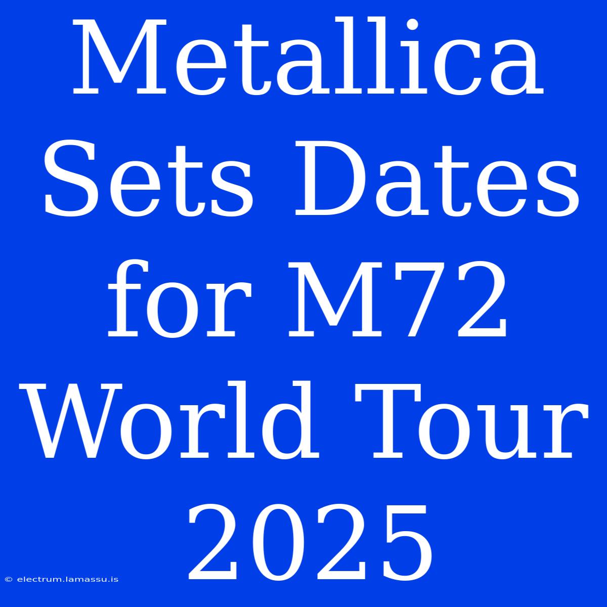 Metallica Sets Dates For M72 World Tour 2025