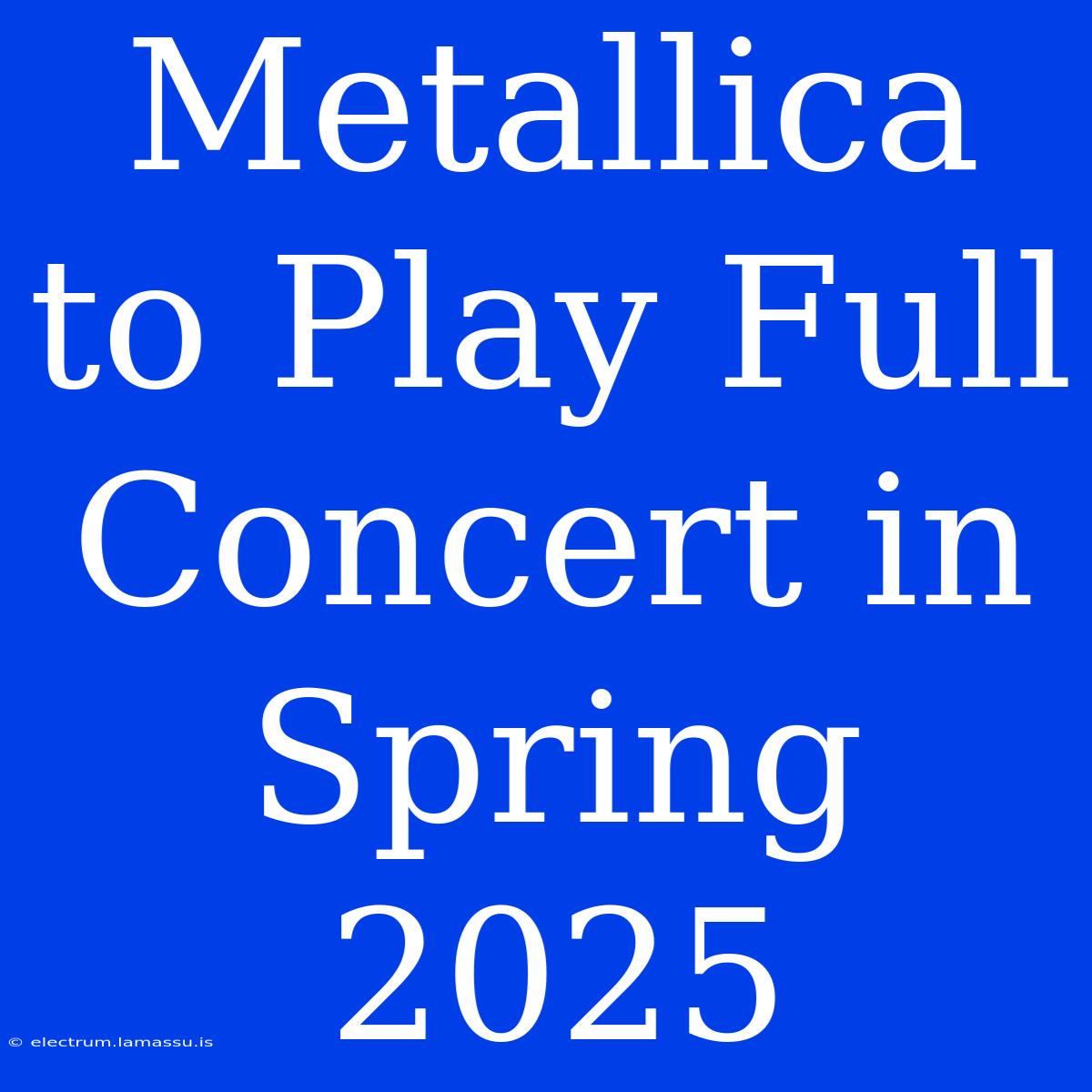 Metallica To Play Full Concert In Spring 2025