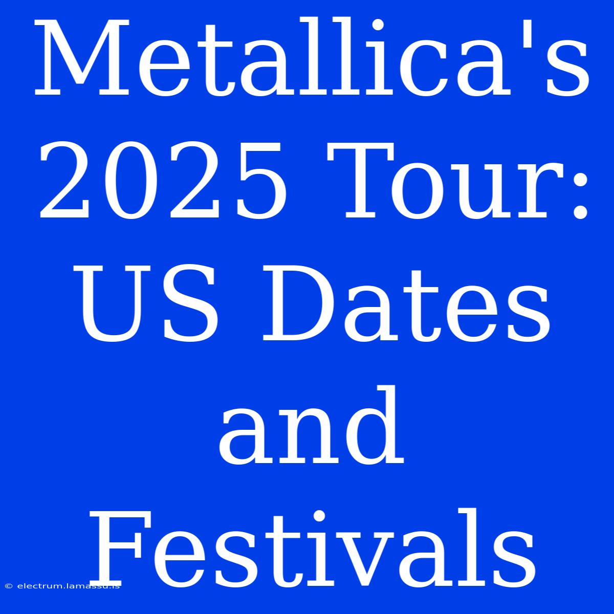 Metallica's 2025 Tour: US Dates And Festivals