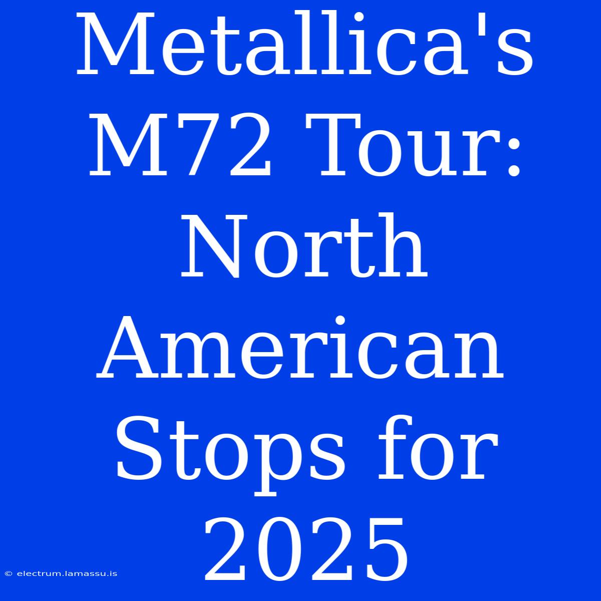 Metallica's M72 Tour: North American Stops For 2025