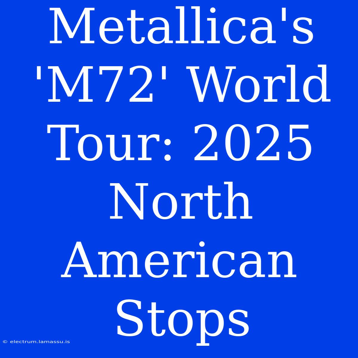 Metallica's 'M72' World Tour: 2025 North American Stops