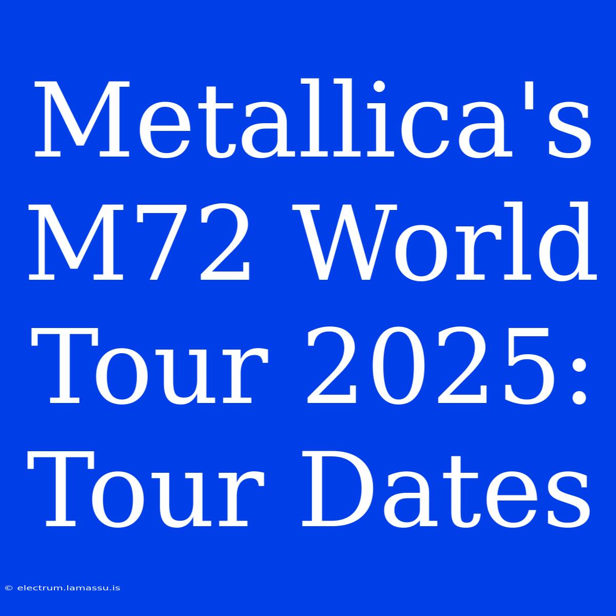 Metallica's M72 World Tour 2025: Tour Dates