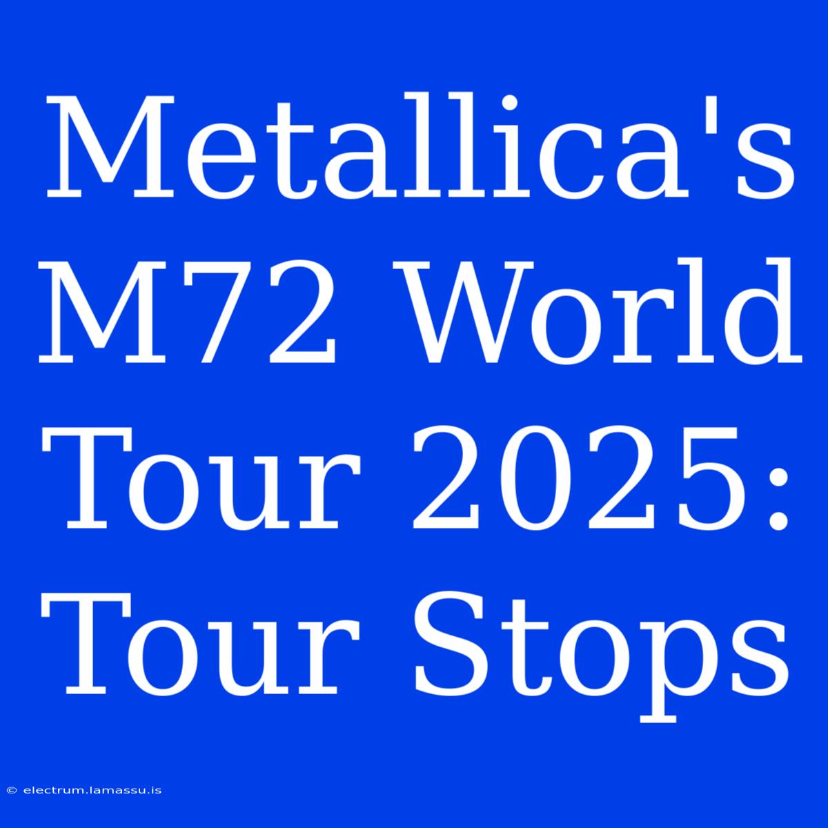 Metallica's M72 World Tour 2025: Tour Stops 