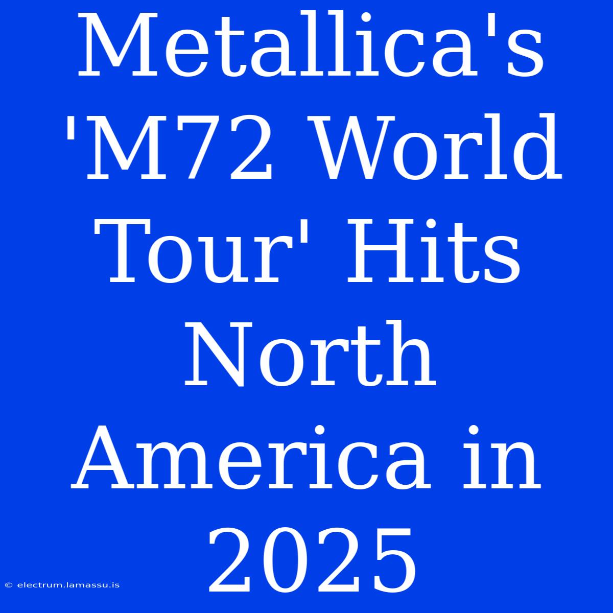 Metallica's 'M72 World Tour' Hits North America In 2025