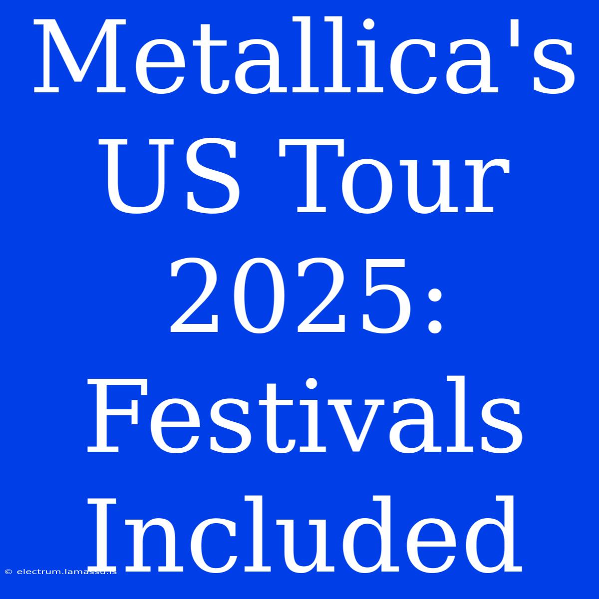 Metallica's US Tour 2025: Festivals Included