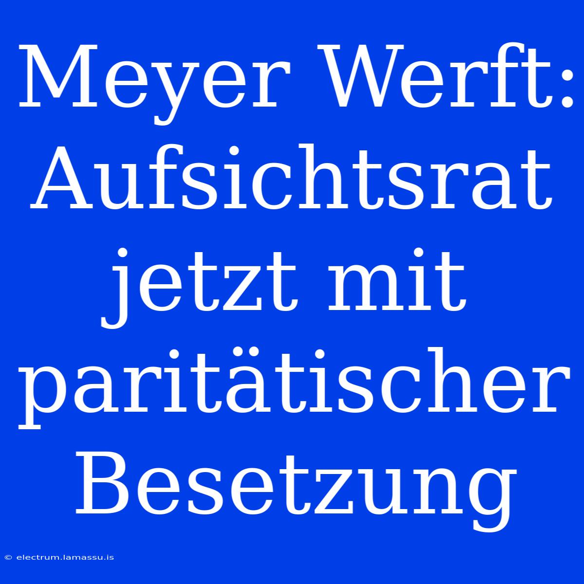 Meyer Werft: Aufsichtsrat Jetzt Mit Paritätischer Besetzung