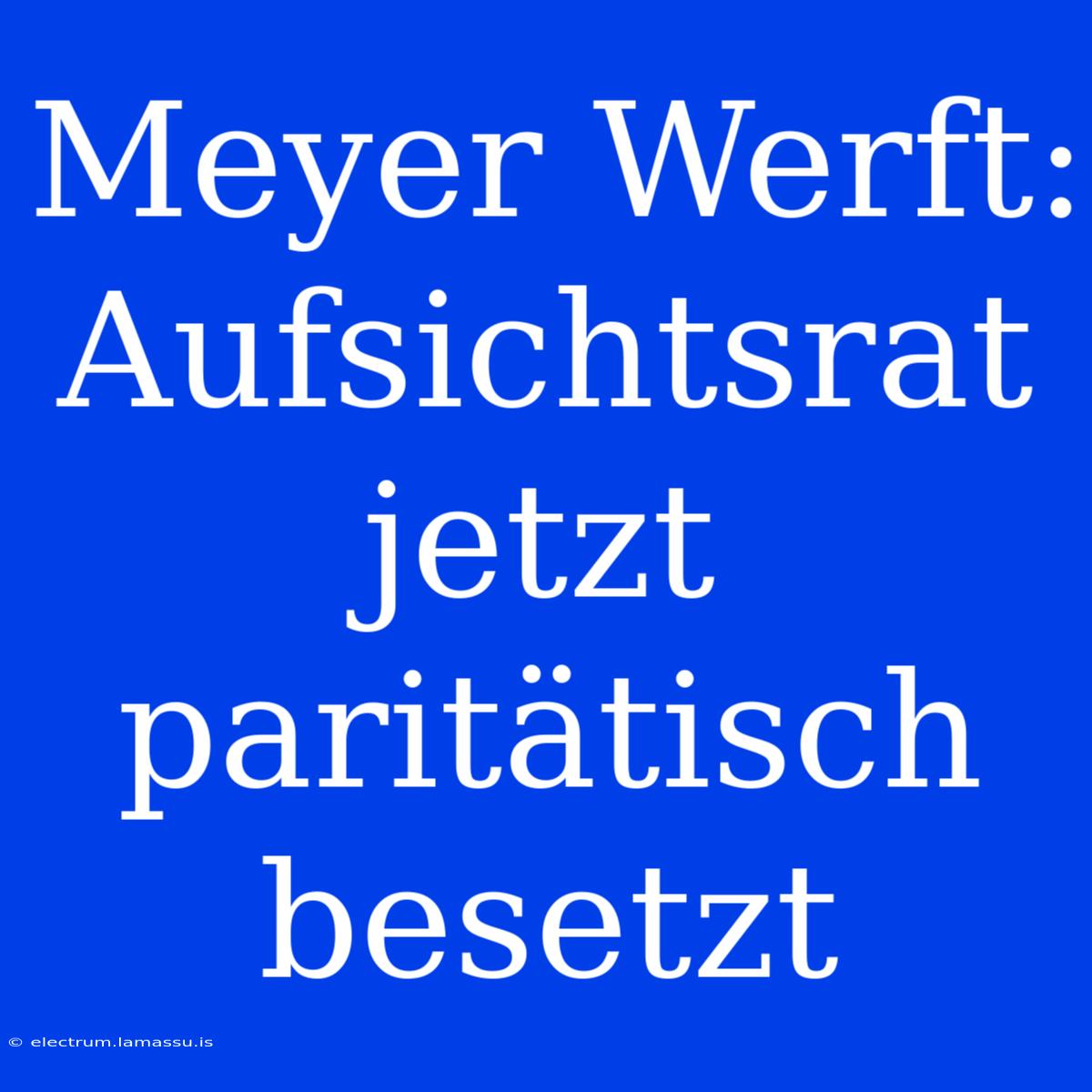 Meyer Werft: Aufsichtsrat Jetzt Paritätisch Besetzt