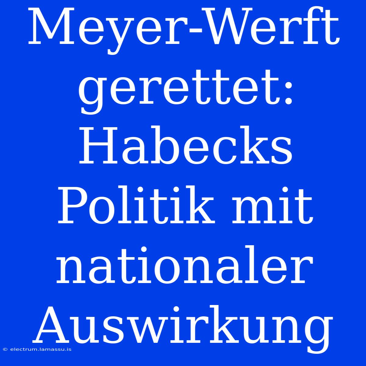 Meyer-Werft Gerettet: Habecks Politik Mit Nationaler Auswirkung