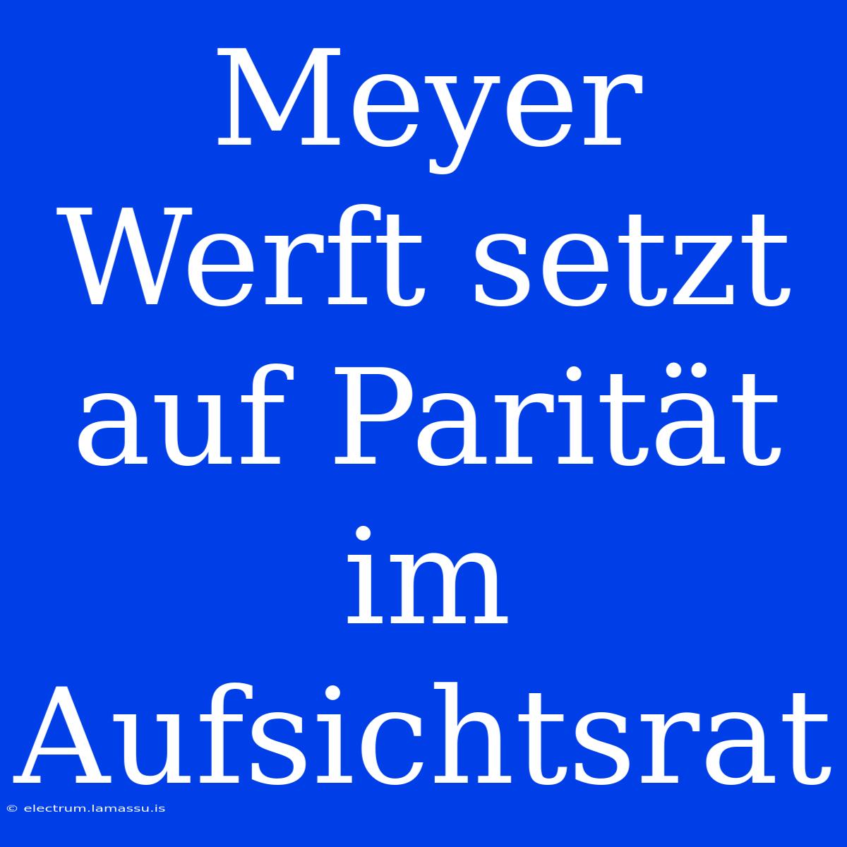 Meyer Werft Setzt Auf Parität Im Aufsichtsrat