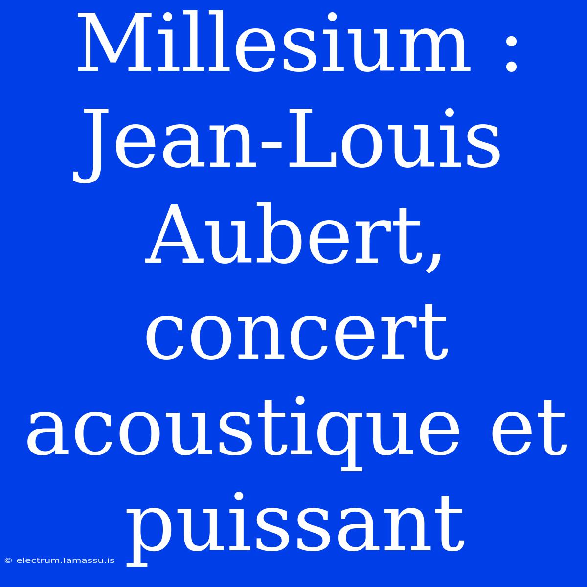 Millesium : Jean-Louis Aubert, Concert Acoustique Et Puissant 