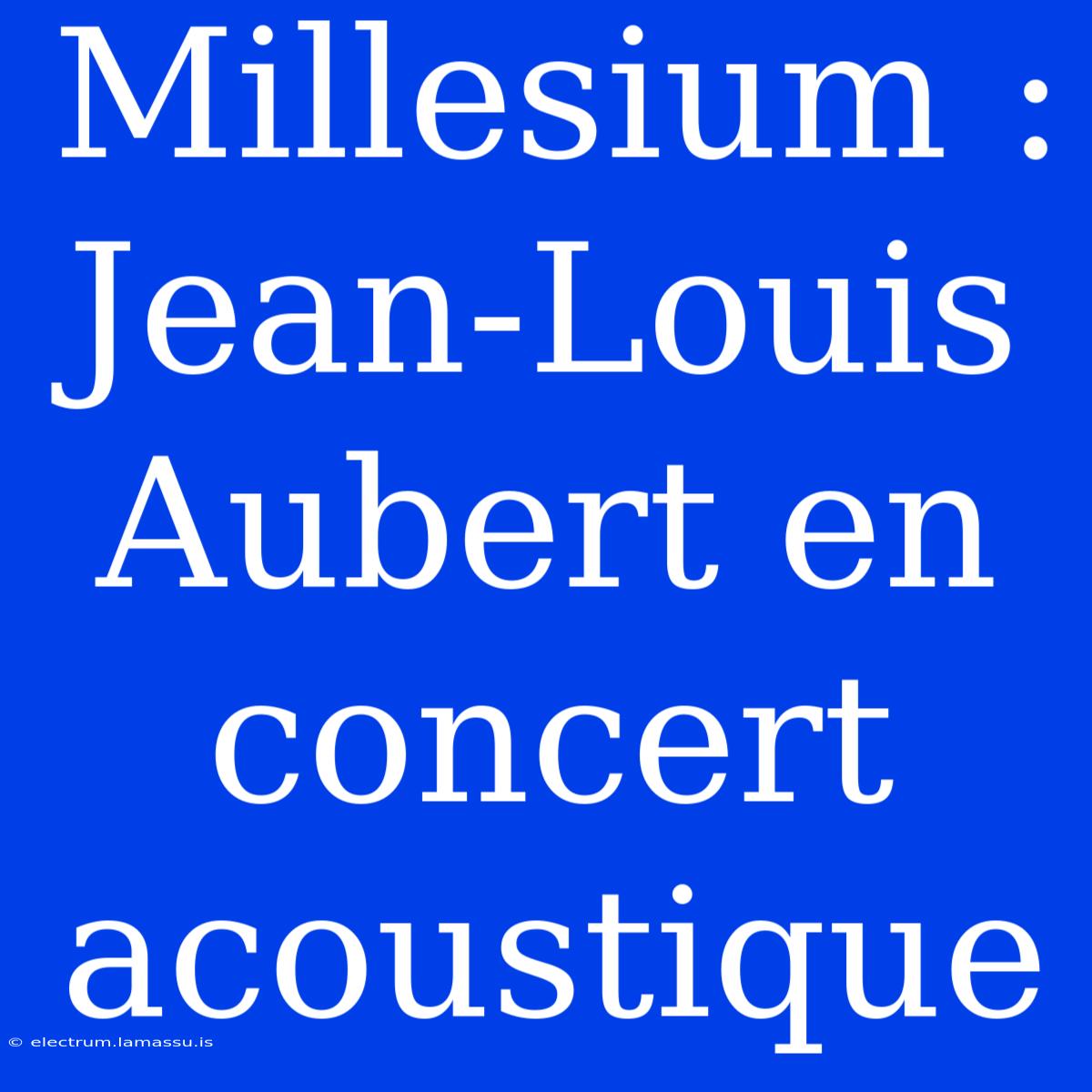 Millesium : Jean-Louis Aubert En Concert Acoustique 