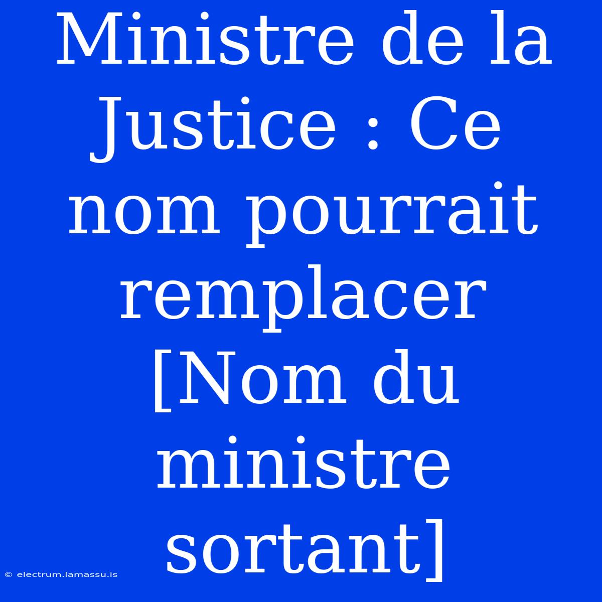 Ministre De La Justice : Ce Nom Pourrait Remplacer [Nom Du Ministre Sortant]