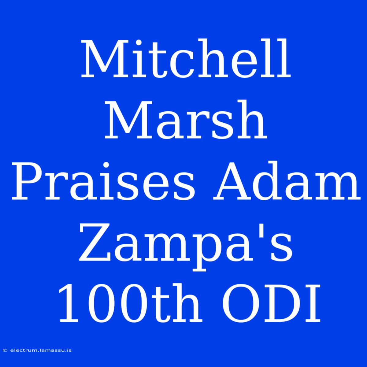 Mitchell Marsh Praises Adam Zampa's 100th ODI