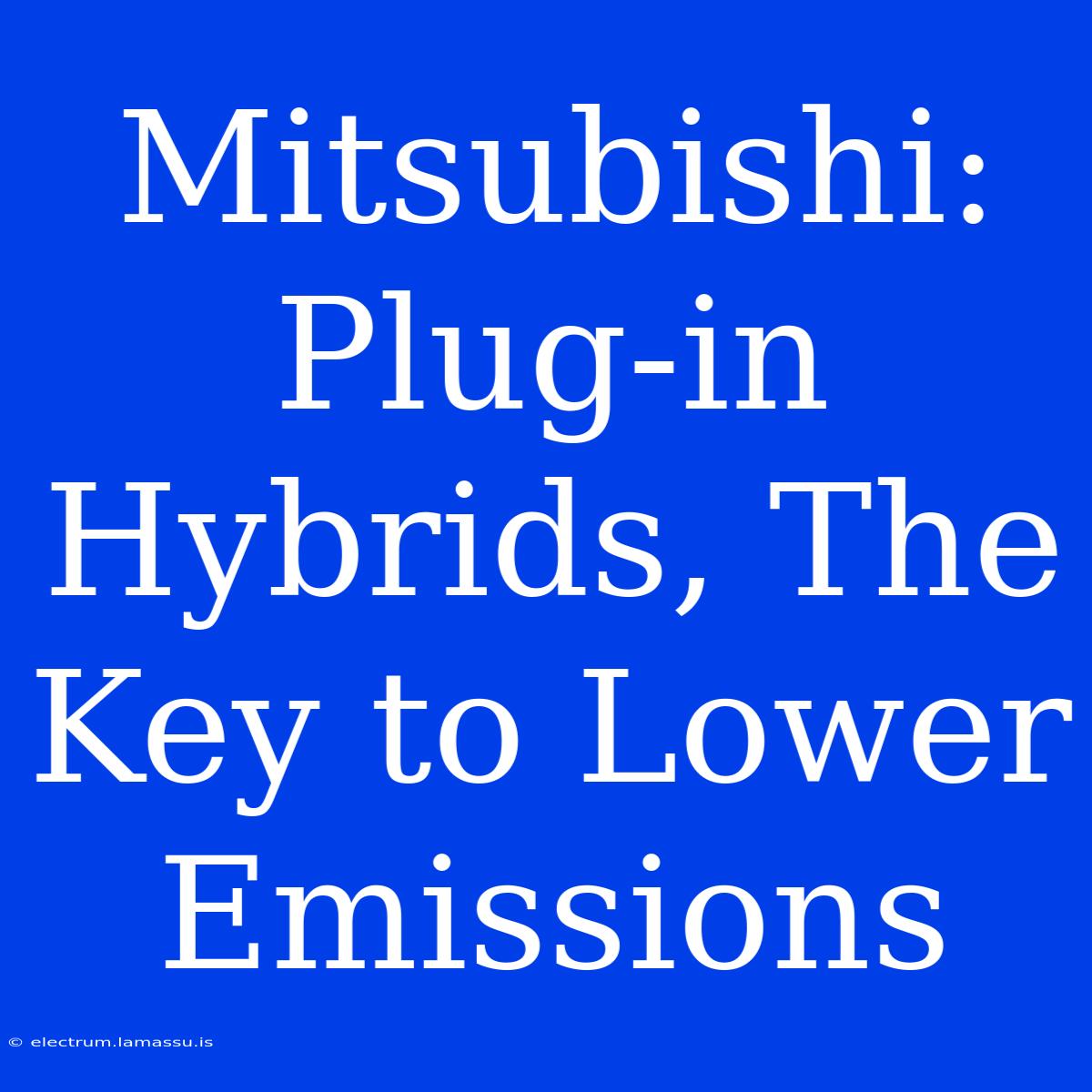 Mitsubishi: Plug-in Hybrids, The Key To Lower Emissions