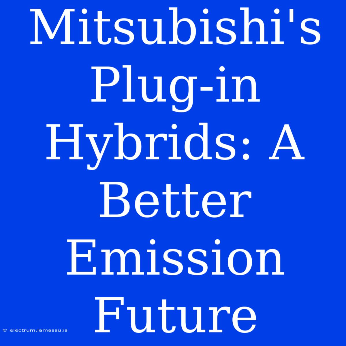 Mitsubishi's Plug-in Hybrids: A Better Emission Future