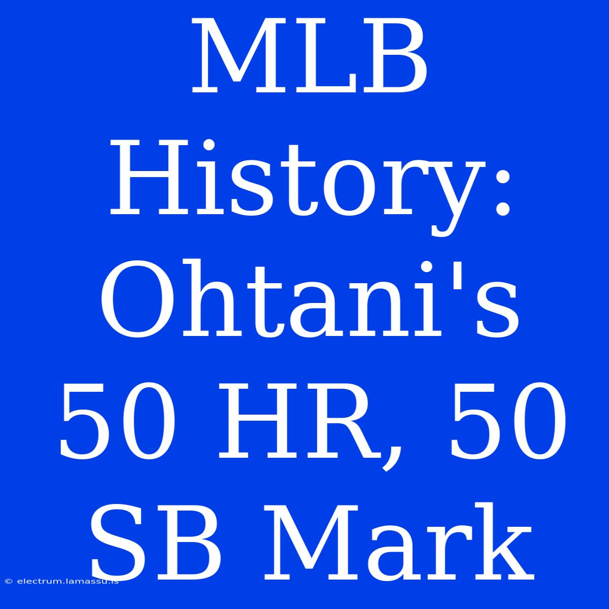 MLB History: Ohtani's 50 HR, 50 SB Mark