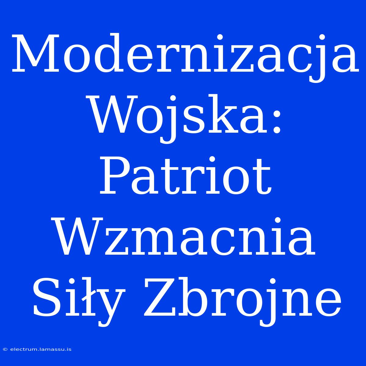 Modernizacja Wojska: Patriot Wzmacnia Siły Zbrojne