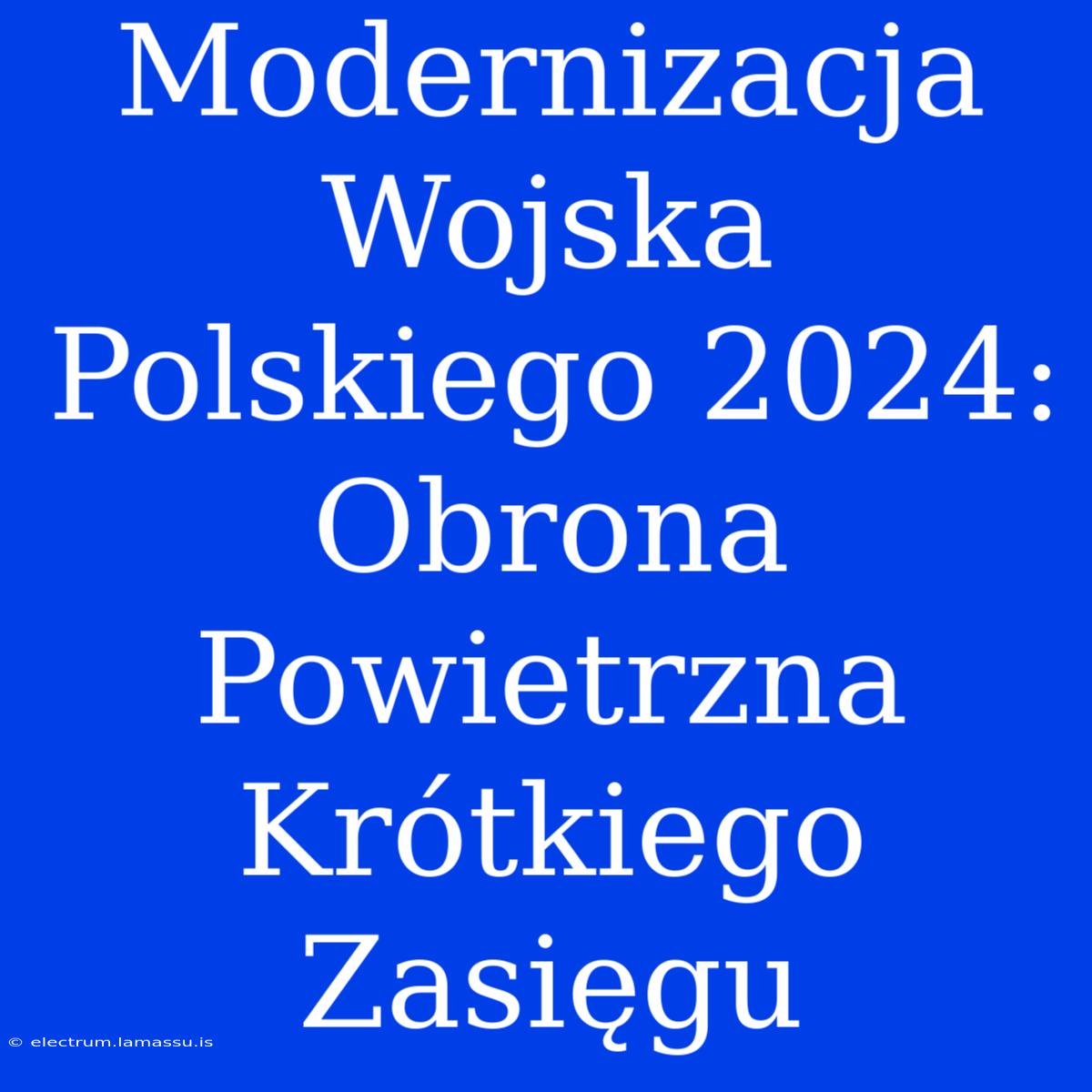 Modernizacja Wojska Polskiego 2024: Obrona Powietrzna Krótkiego Zasięgu