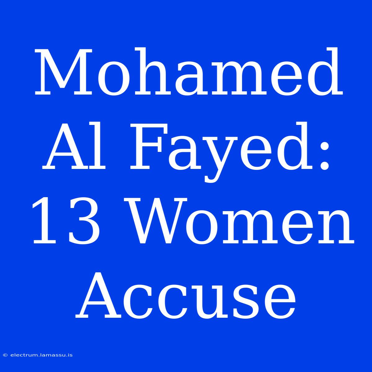 Mohamed Al Fayed: 13 Women Accuse