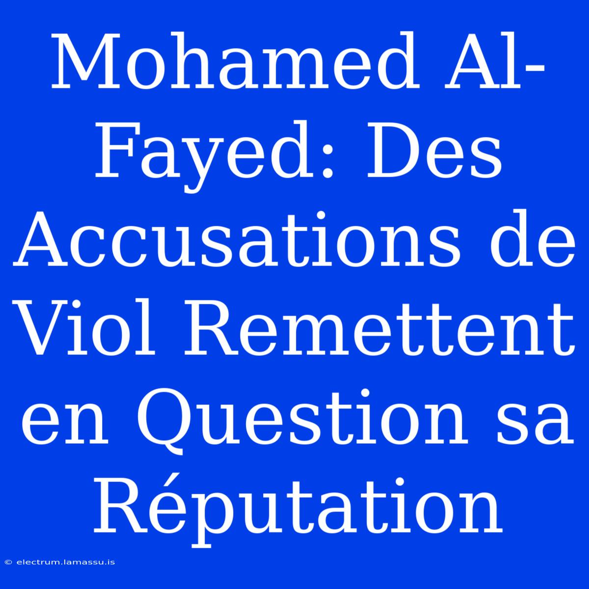 Mohamed Al-Fayed: Des Accusations De Viol Remettent En Question Sa Réputation