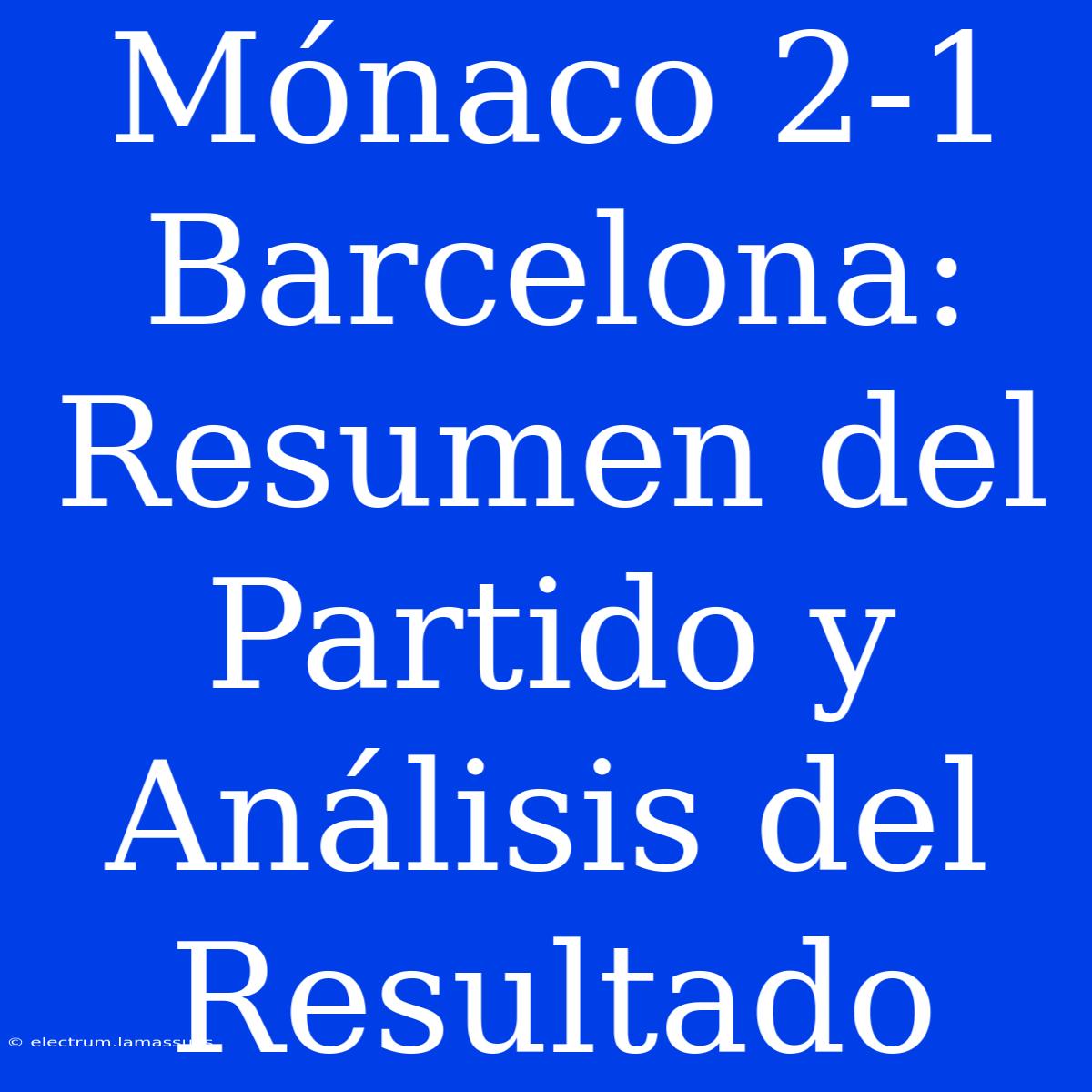 Mónaco 2-1 Barcelona: Resumen Del Partido Y Análisis Del Resultado