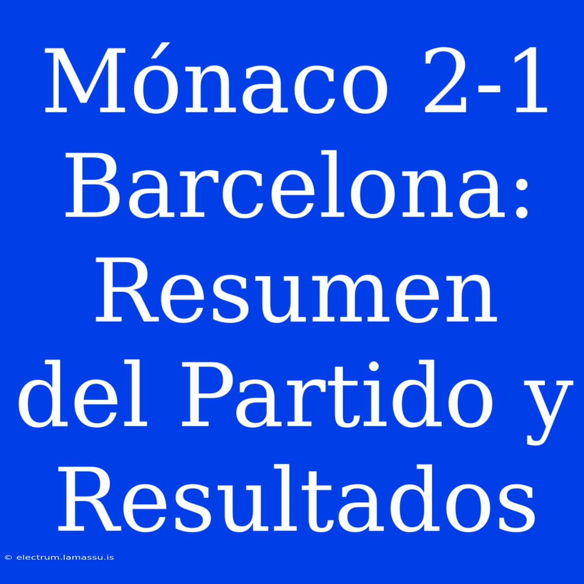 Mónaco 2-1 Barcelona: Resumen Del Partido Y Resultados