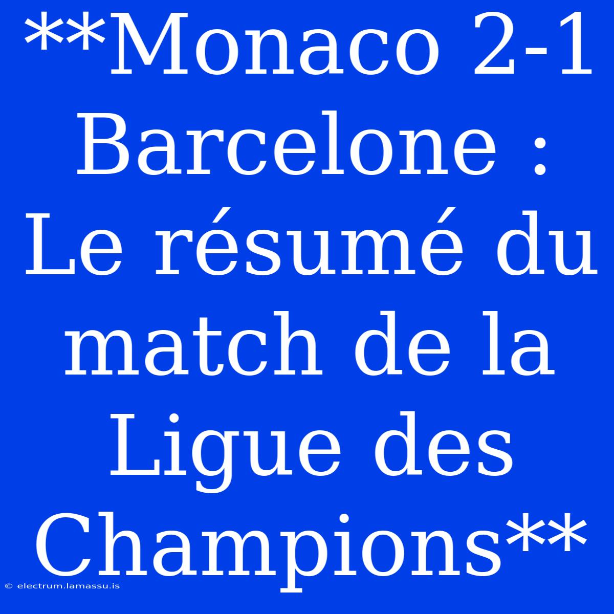 **Monaco 2-1 Barcelone : Le Résumé Du Match De La Ligue Des Champions**