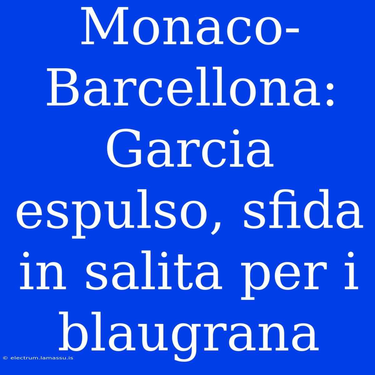 Monaco-Barcellona: Garcia Espulso, Sfida In Salita Per I Blaugrana