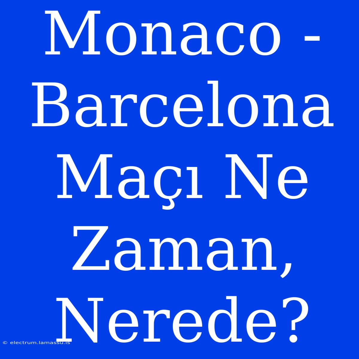 Monaco - Barcelona Maçı Ne Zaman, Nerede?