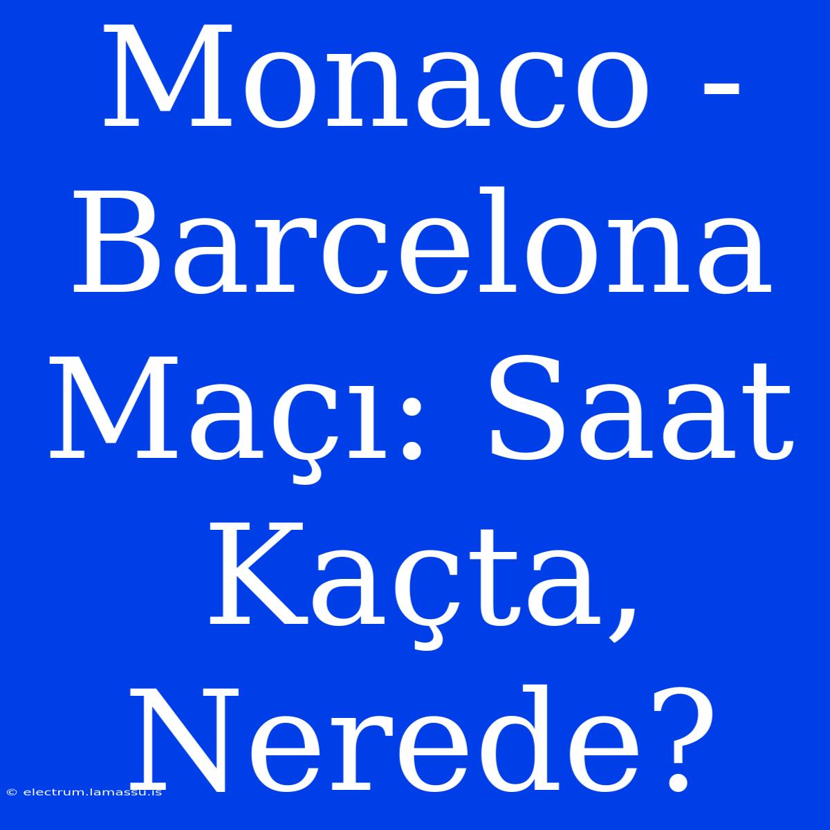 Monaco - Barcelona Maçı: Saat Kaçta, Nerede?