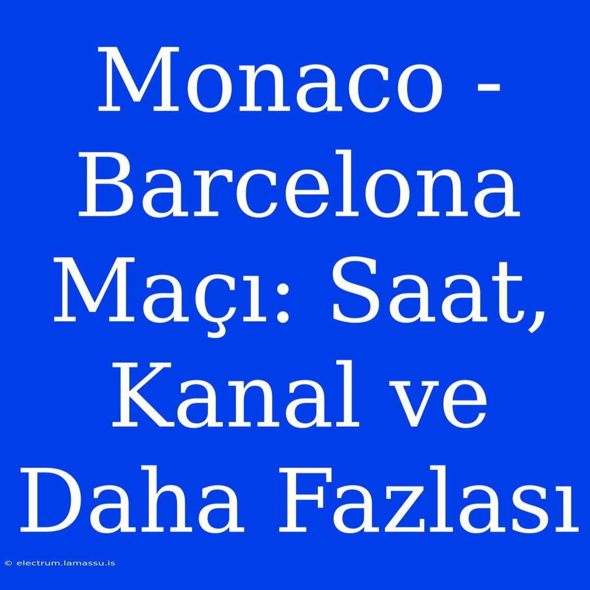 Monaco - Barcelona Maçı: Saat, Kanal Ve Daha Fazlası