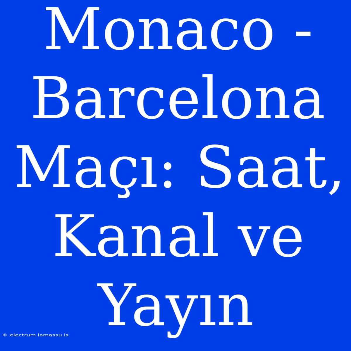 Monaco - Barcelona Maçı: Saat, Kanal Ve Yayın 