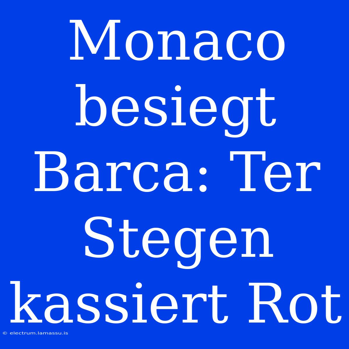 Monaco Besiegt Barca: Ter Stegen Kassiert Rot