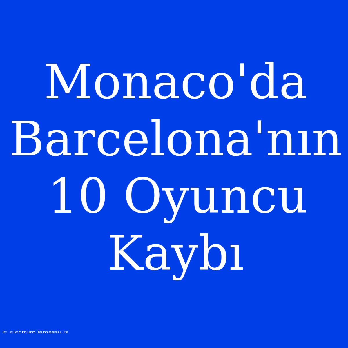 Monaco'da Barcelona'nın 10 Oyuncu Kaybı 