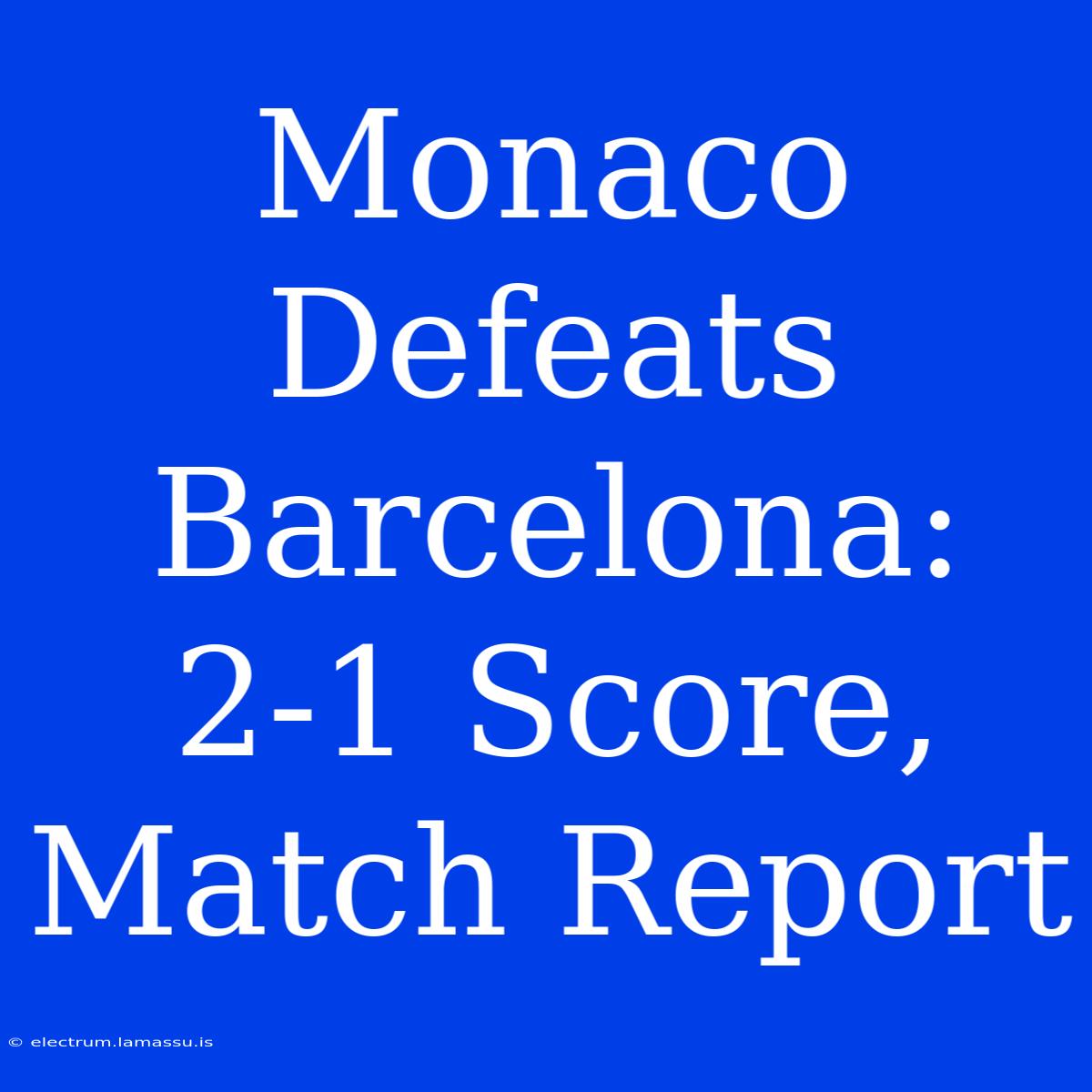 Monaco Defeats Barcelona: 2-1 Score, Match Report