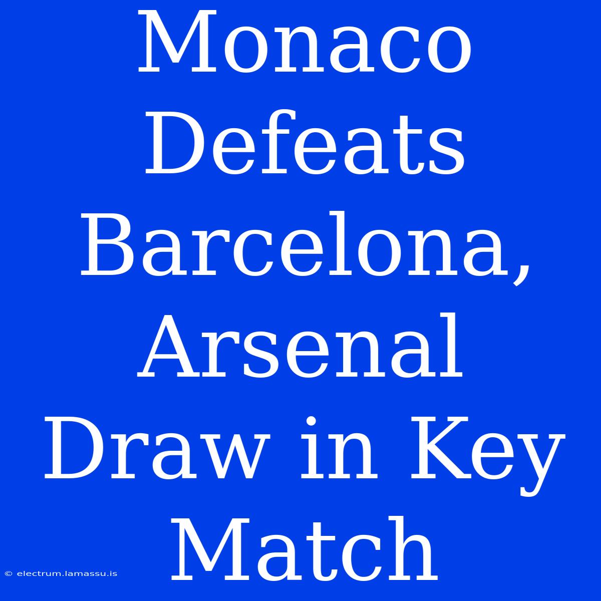 Monaco Defeats Barcelona, Arsenal Draw In Key Match 