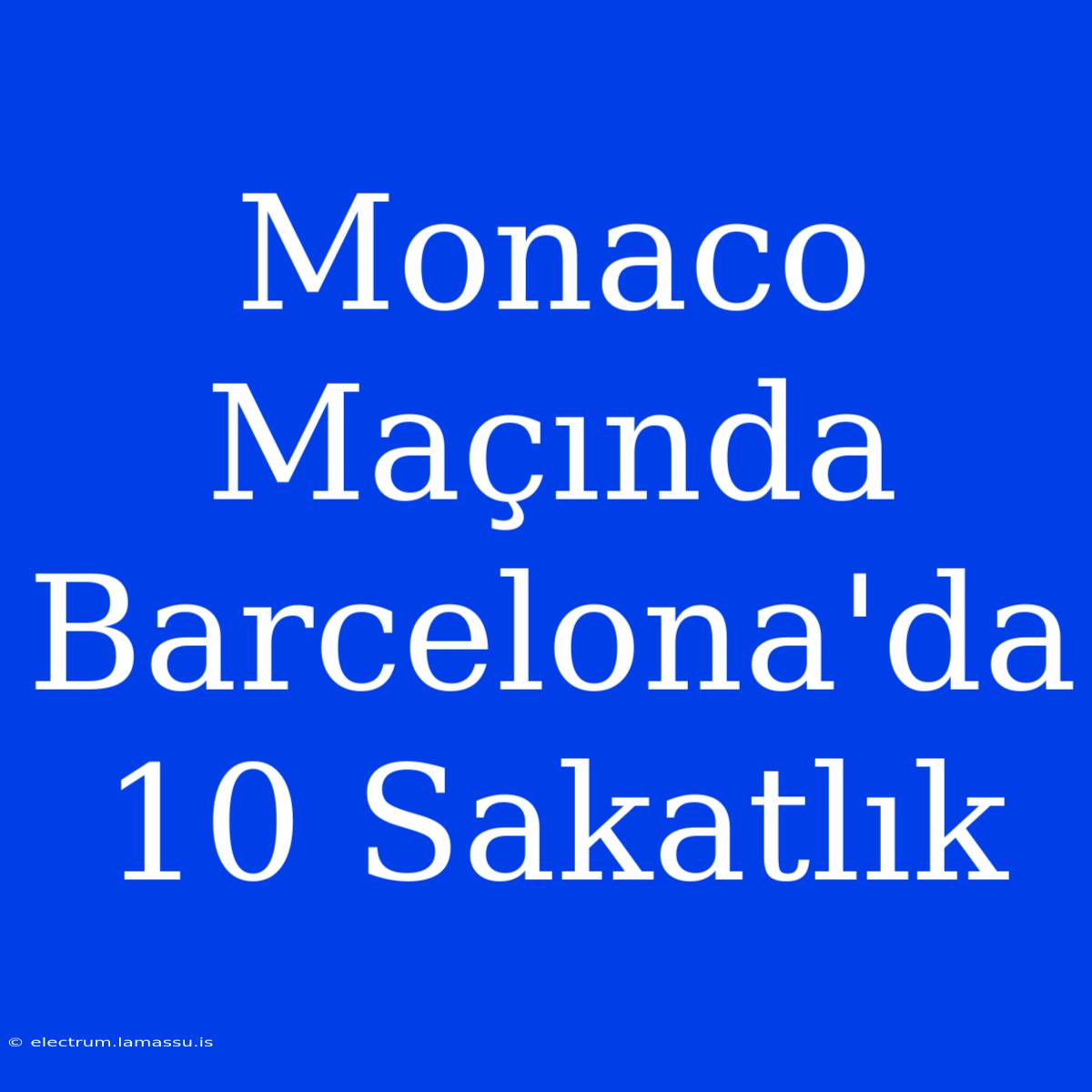 Monaco Maçında Barcelona'da 10 Sakatlık