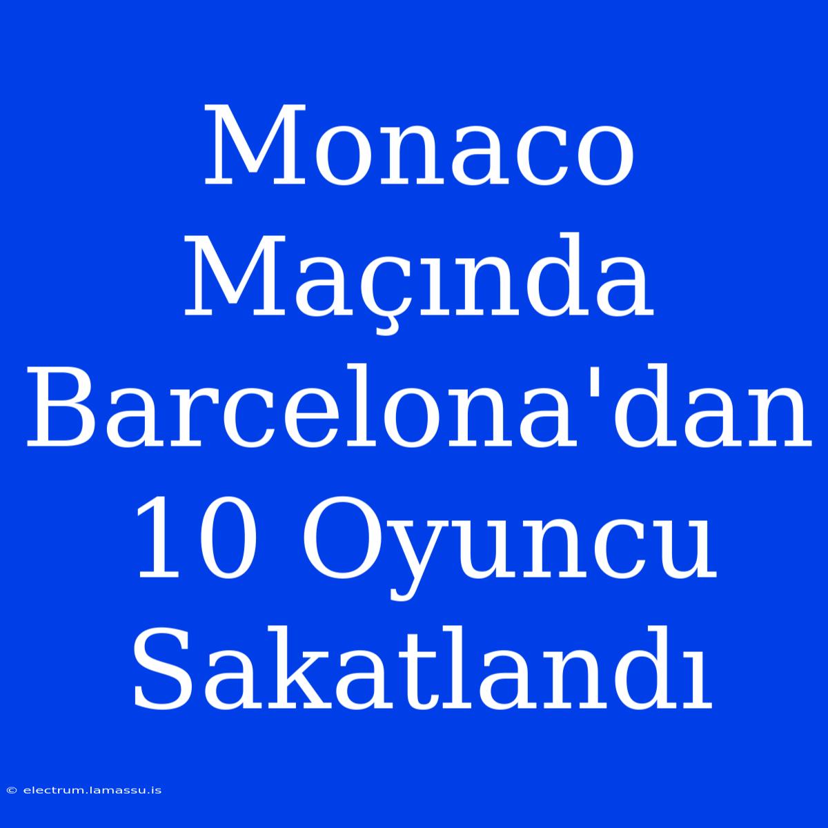 Monaco Maçında Barcelona'dan 10 Oyuncu Sakatlandı