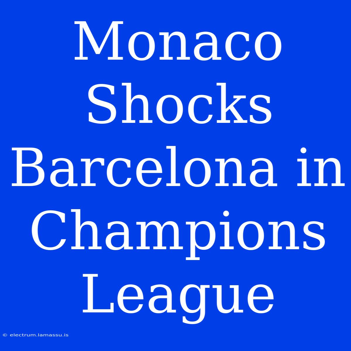 Monaco Shocks Barcelona In Champions League 