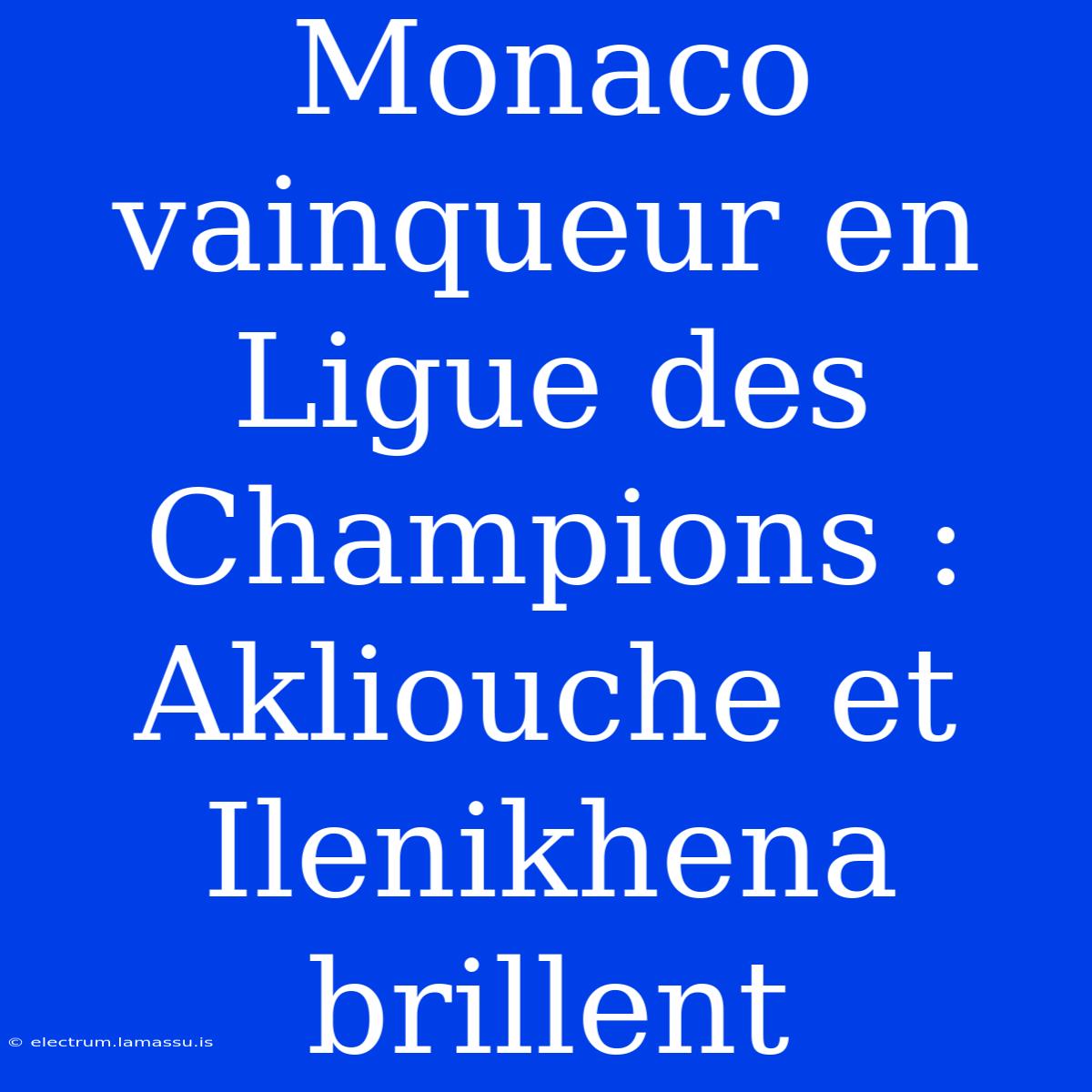 Monaco Vainqueur En Ligue Des Champions : Akliouche Et Ilenikhena Brillent