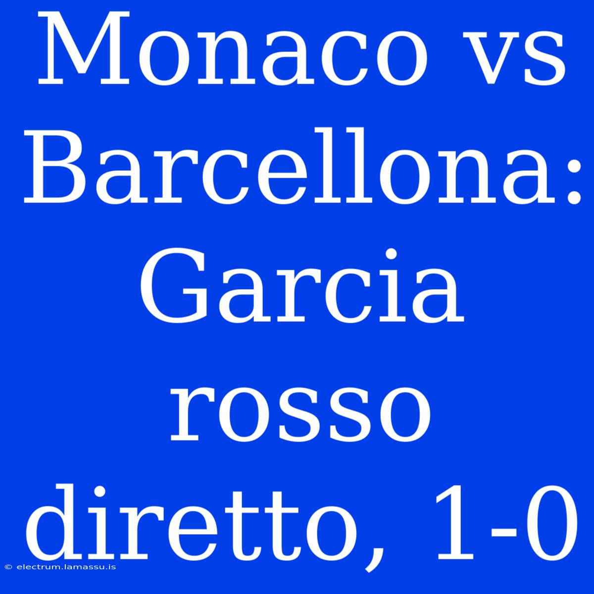 Monaco Vs Barcellona: Garcia Rosso Diretto, 1-0