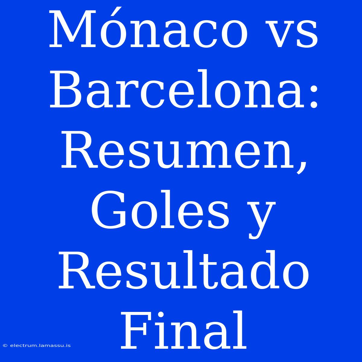 Mónaco Vs Barcelona: Resumen, Goles Y Resultado Final