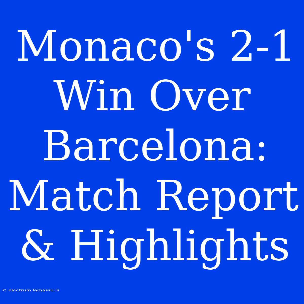 Monaco's 2-1 Win Over Barcelona: Match Report & Highlights