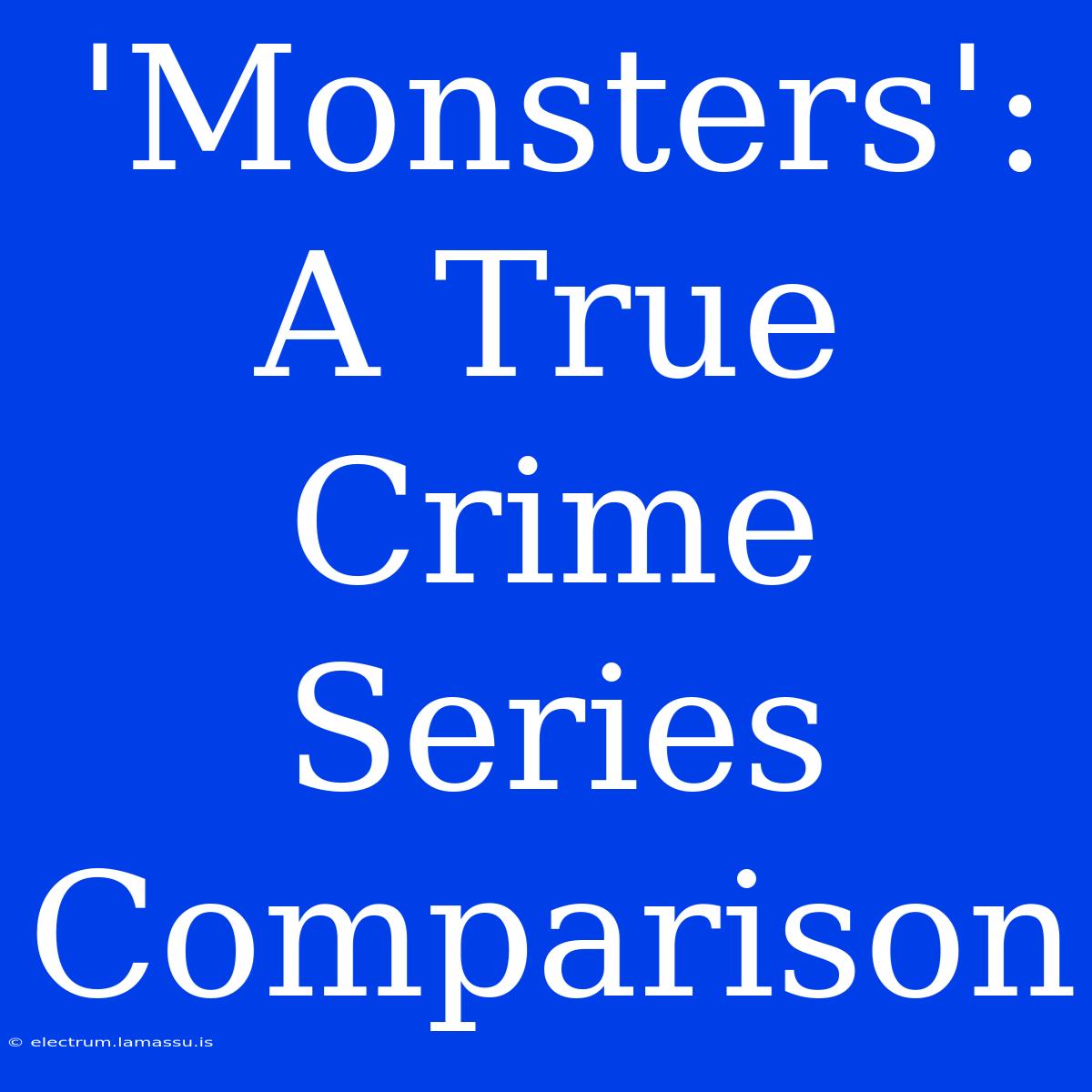 'Monsters':  A True Crime Series Comparison 