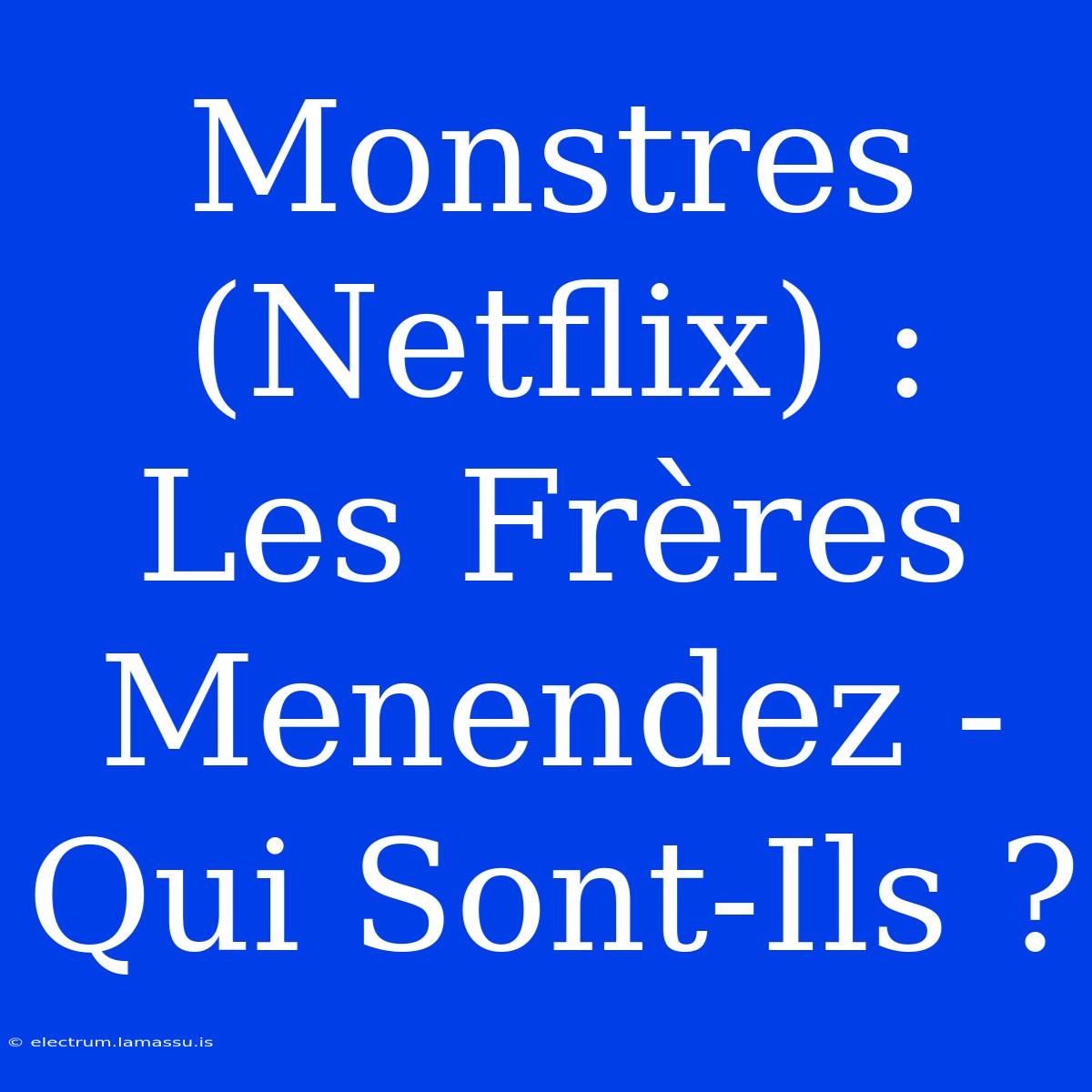 Monstres (Netflix) : Les Frères Menendez - Qui Sont-Ils ?